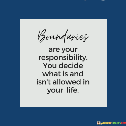 Boundaries-Are-Your-Responsibility-You-Decide-What-Is-And-Isnt-Allowed-In-Your-Life-Quotes.png