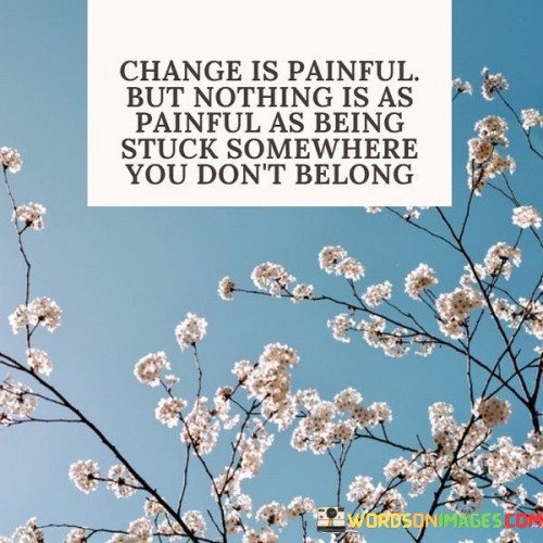 Change Is Painful But Nothing Is As Painful As Being Stuck Quotes