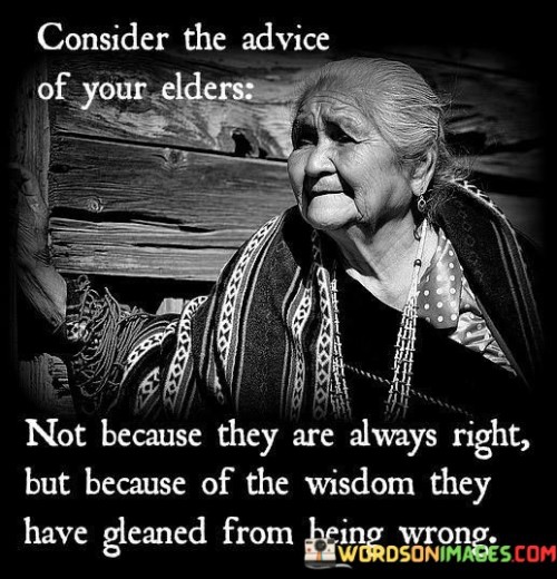 Consider The Advice Of Your Elders Not Because They Are Always Right But Because Of The Wisdom Quote