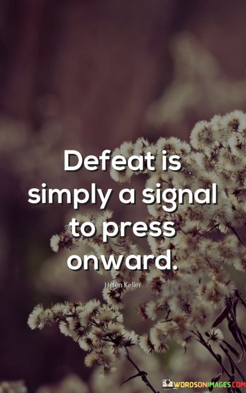 This quote encapsulates a resilient outlook on setbacks. It conveys that experiencing defeat should not be perceived as a final outcome but rather as a signal to continue moving forward. It suggests that defeat is not an endpoint but a moment that indicates the need for perseverance and determination.

In essence, the quote encourages individuals to view defeat as a valuable lesson and an opportunity for growth. It emphasizes the importance of resilience and the willingness to learn from failures. By reframing defeat as a mere signal to push ahead, the quote promotes a mindset that embraces challenges and setbacks as integral parts of the journey toward success.