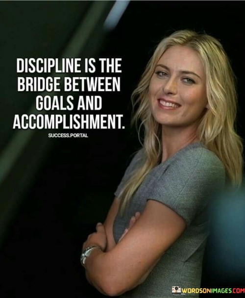 Discipline Is The Bridge Between Goals Quotes