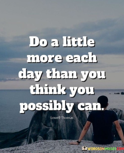 "Do A Little More Each Day Than You Think You Possibly Can" - This quote encapsulates a principle for achieving success. It encourages individuals to surpass their perceived limits by consistently pushing themselves to do more each day. By embracing this mindset, people can gradually expand their capabilities and achieve higher levels of accomplishment.

The quote emphasizes the importance of stepping out of one's comfort zone and challenging self-imposed limitations. It suggests that success is built upon a foundation of incremental growth and continuous effort. By consistently pushing the boundaries of what is believed to be possible, individuals can make significant progress towards their goals.

In summary, the quote advocates for a proactive and determined approach to success. It underscores the idea that consistent small efforts, when combined, can lead to substantial achievements. By consistently pushing oneself to exceed expectations, individuals can unlock their potential and pave the way for personal and professional advancement.