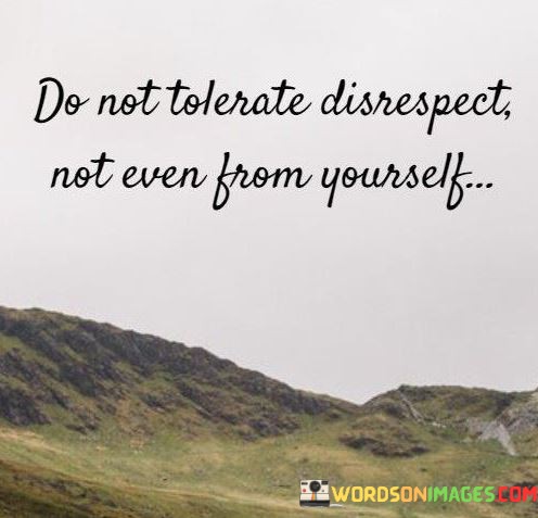 Do-Not-Tolerate-Disrespect-Not-Even-From-Yourself-Quotes.jpeg