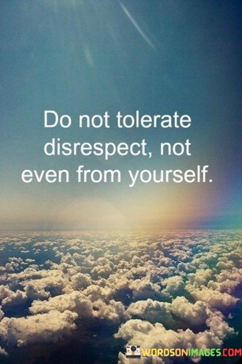 Do Not Tolerate Disrespect Not Even From Yourself