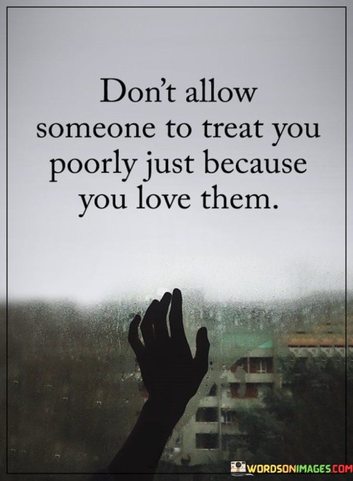 Dont-Allow-Someone-To-Treat-You-Poorly-Just-Because-You-Love-Them-Quotes.jpeg