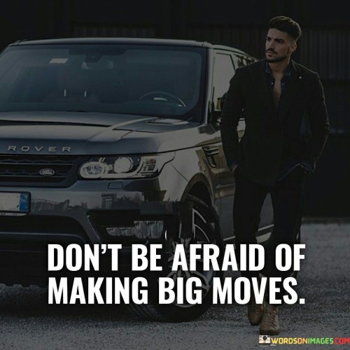 Dont-Be-Afraid-Of-Making-Big-Moves-Quotes.jpeg