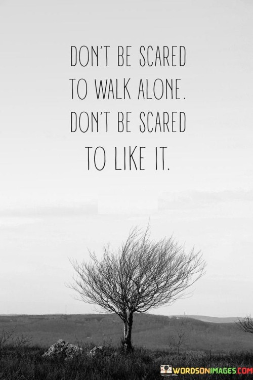 Don't Be Scared To Walk Alone Don't Be Scared To Like It Quotes