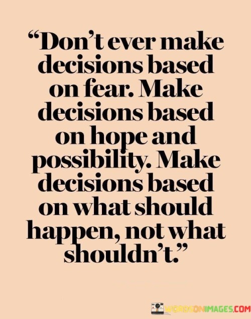 Don't Ever Make Decisions Based On Fear Make Decisions Based On Hope And Possibility Quotes