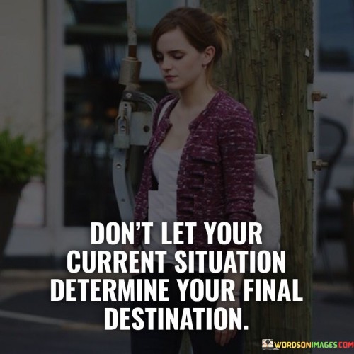 Don't Let Your Current Situation Determine Your Final Destination Quotes