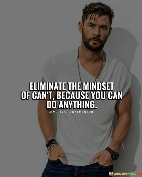 Eliminate The Mindset Of Can't Because You Can Do Anything