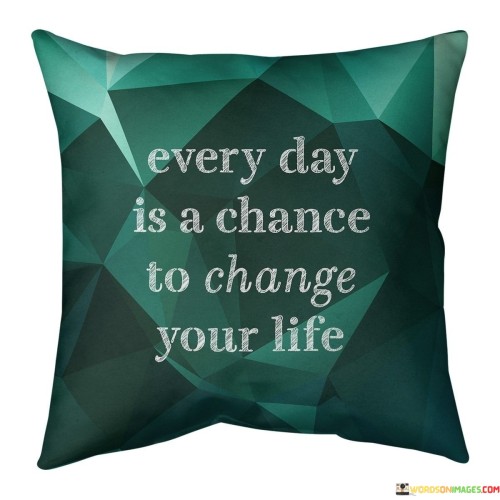 Every Day Is A Chance To Change Your Life Quotes