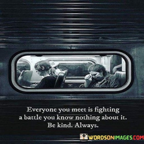 Everyone You Meet Is Fighting A Battle You Know Nothing About It Be Kind Always Quotes