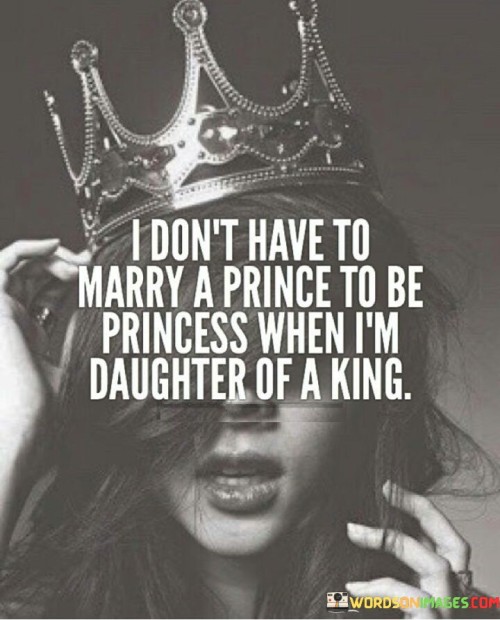 I-Dont-Have-To-Marry-A-Prince-To-Be-Princess-When-Im-Daughter-Of-A-King-Quotes.jpeg