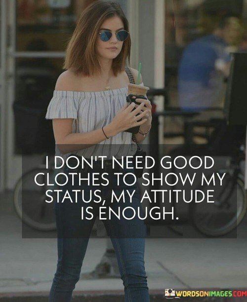 I-Dont-Need-Good-Clothes-To-Show-My-Status-My-Attitude-Is-Enough-Quotes.jpeg