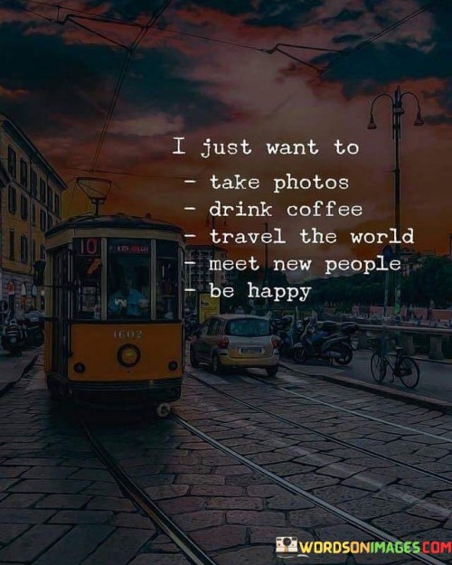 I-Just-Want-To-Take-Photos-Drink-Coffee-Travel-The-World-Meet-New-People-Be-Happy-Quotes.jpeg