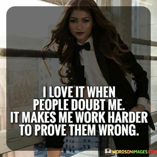 I-Love-It-When-People-Doubt-Me-It-Makes-Me-Work-Harder-To-Prove-Them-Wrong-Quotes.jpeg