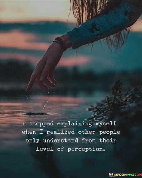 I-Stopped-Explanining-Myself-When-I-Realized-Other-People-Only-Understand-From-Their-Level-Of-Perception.jpeg