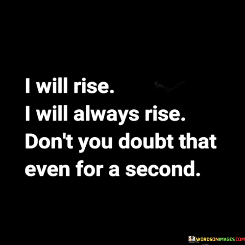 I-Will-Rise-I-Will-Always-Rise-Dont-You-Doubt-That-Even-For-A-Second-Quotes.png