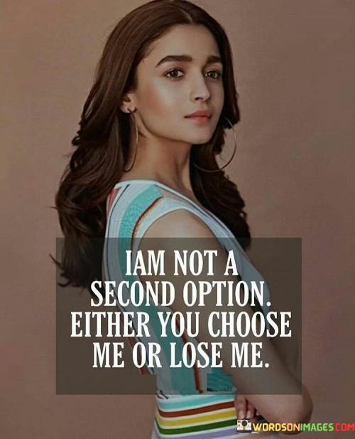 Iam Not A Second Option Either You Choose Me Or Lose Me Quotes
