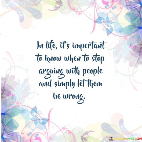 In-Life-Its-Important-To-Know-When-To-Stop-Argning-With-People-And-Simply-Let-Them-Be-Wrong-Quotes.jpeg