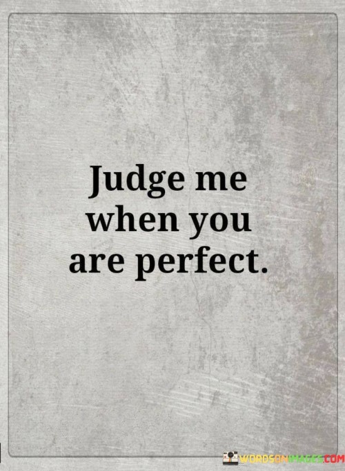 Judge Me When You Are Perfect Quotes