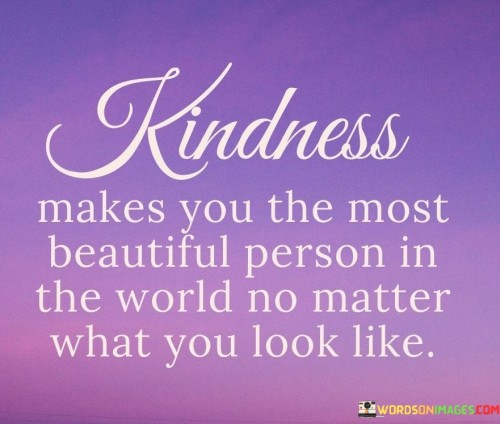 Kindness-Makes-You-The-Most-Beautiful-Person-In-The-World-No-Matter-What-You-Look-Like-Quotes.jpeg
