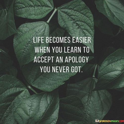 Life Becomes Easier When You Learn To Accept An Apology You Never Got Quotes