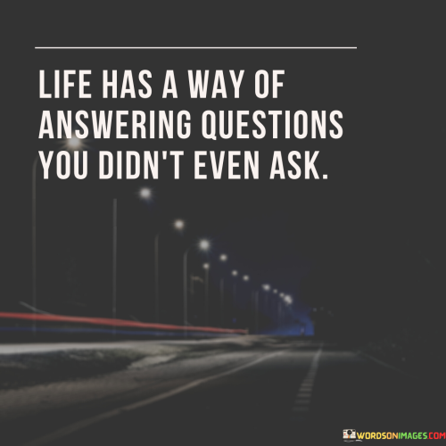 Life-Has-A-Way-Of-Answering-Questions-You-Didnt-Even-Ask-Quotes