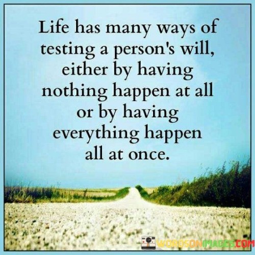 Life Has Many Ways Of Testing A Person's Will Either By Having Nothing Happen At All Or By Having Ev