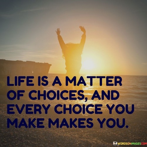 Life Is A Matter Of Choices And Every Choice You Make Makes You Quotes