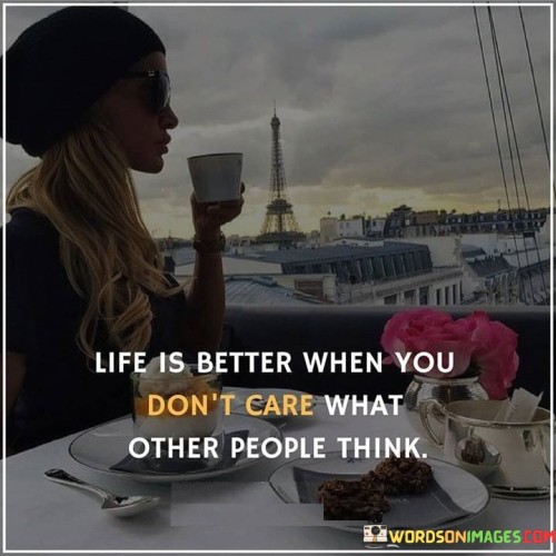 Life Is Better When You Don't Care What Other People Think Quotes