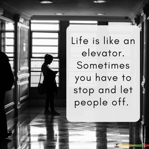 Life Is Like An Elevator Sometimes You Have To Stop And Let People Off Quotes