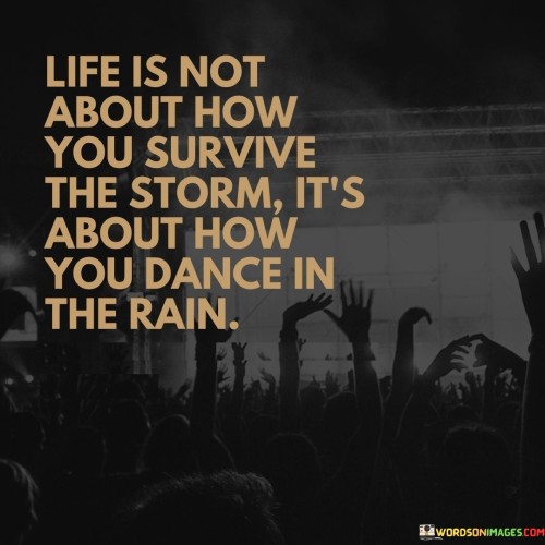 Life Is Not About How You Survive The Storm It's About How You Dance In The Rain Quotes
