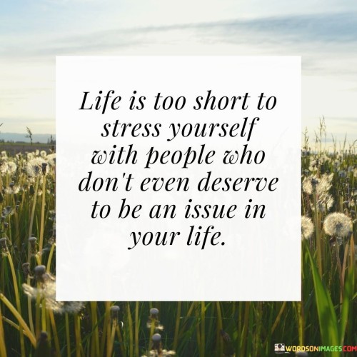 Life Is Too Short To Stress Yourself With People Who Don't Even Deserve To Be An Issue In Your Life 