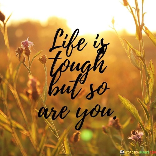 Life Is Tough But So Are You Quotes