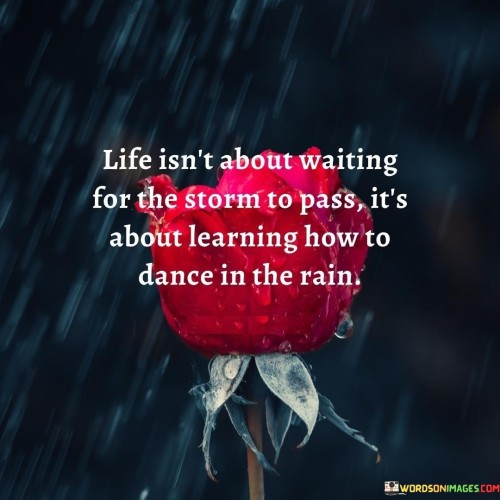 Life Isn't About Waiting For The Storm To Pass It's About Quotes