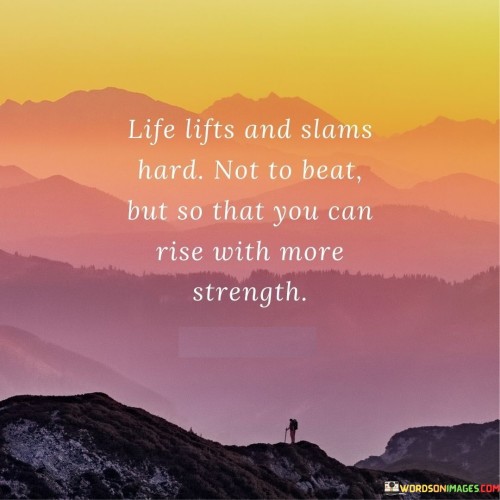 Life Lifts And Slams Hard Not To Beat But So That You Can Rise With More Strength Quotes