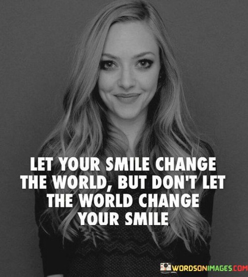 Life Your Smile Change The World But Don't Let The World Change Your Smile Quotes