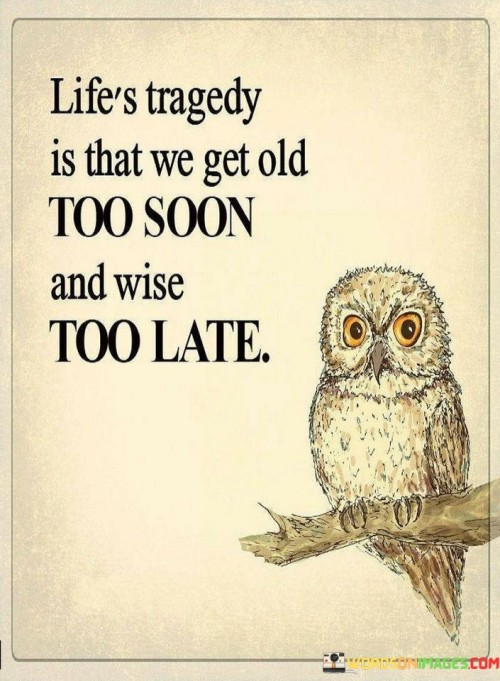 Life's Tragedy Is That We Get Old Too Soon And Wise Too Late Quotes