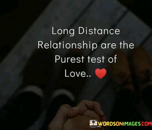 In the first paragraph, we can emphasize the idea that long-distance relationships often require a high degree of trust, communication, and commitment. When two people are physically distant from each other, they must rely on other aspects of their connection to maintain the relationship. This reliance on emotional and mental connection rather than physical proximity can be seen as a purer form of love, as it tests the depth of emotional bonds and the strength of commitment.

The second paragraph can delve into the challenges that long-distance relationships present. These challenges may include dealing with loneliness, managing time zone differences, and finding ways to maintain intimacy despite the physical separation. These difficulties can test the patience and dedication of both partners, but they can also lead to personal growth and a deeper appreciation of each other.

In the final paragraph, we can highlight the resilience and enduring nature of love in long-distance relationships. Despite the obstacles, many couples in long-distance relationships find ways to make it work, demonstrating a profound level of love and commitment. The phrase "purest test of love" suggests that these relationships are a testament to the enduring power of love and the lengths people are willing to go to for the sake of their connection, making them a unique and special form of romantic partnership.
