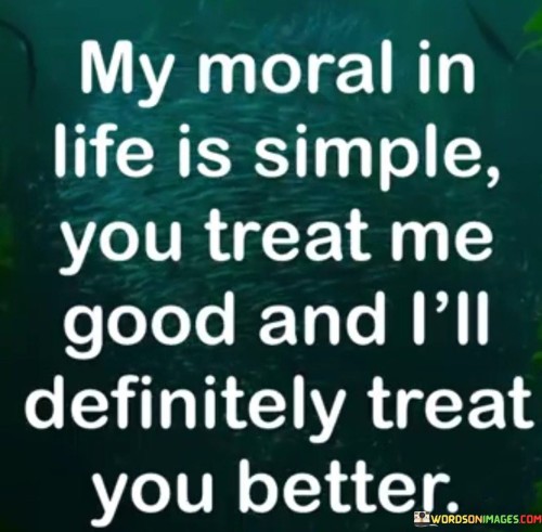 My Moral In Life Is Simple You Treat Me Good Quotes
