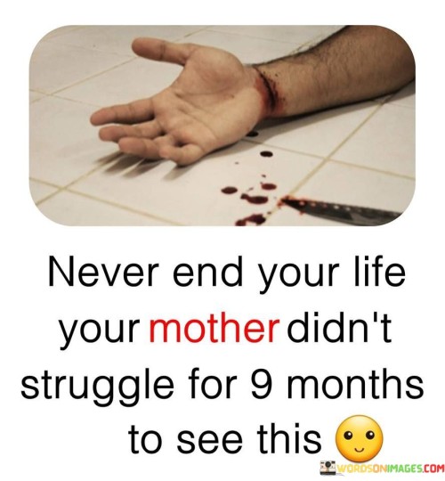 Never End Your Life Your Mother Didn't Struggle For 9 Months To See This Quotes