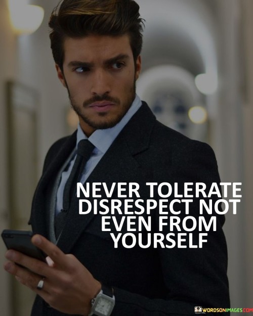 Never Tolerate Disrespect Not Even From Yourself Quotes