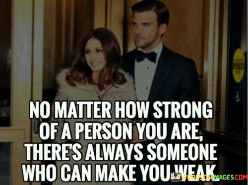 No-Matter-How-Strong-Of-A-Person-You-Are-Theres-Always-Someone-Who-Can-Make-You-Weak-Quotes.jpeg