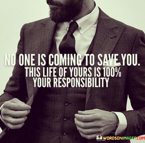 No One Is Coming To Save You This Life Of Yours Is 100% Your Resposibility Quotes
