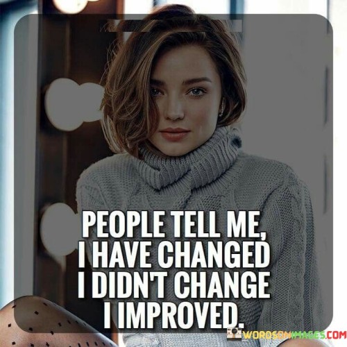 People Tell Me I Have Changed I Didn't Change I Improved Quotes