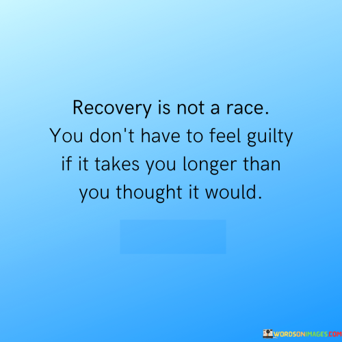 Recovery-Is-Not-A-Race-You-Dont-Have-To-Feel-Guilty-If-Takes-You-Longer-Than-You-Thought-It-Would-Quotes.png