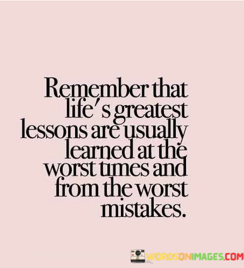 Remember-That-Lifes-Greatest-Lessons-Are-Usually-Learned-At-The-Worst-Times-And-From-The-Worst-Mistakes-Quotes.png