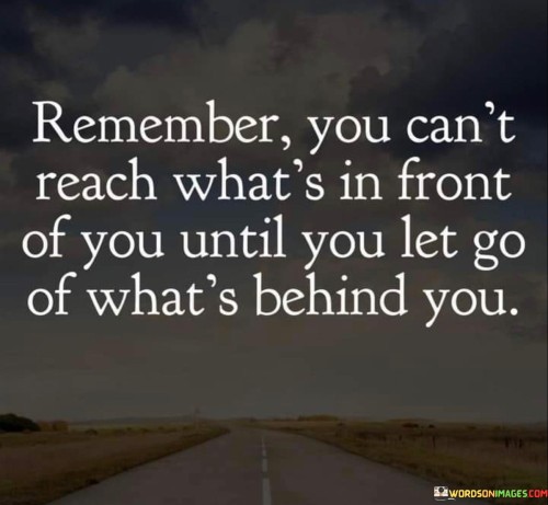 Remember-You-Cant-Reach-Whats-In-Front-Of-You-Until-You-Let-Go-Of-Whats-Behind-You-Quotes.jpeg