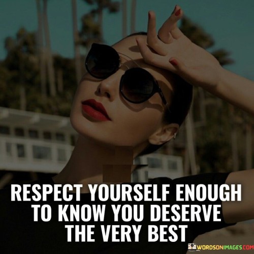 Respect Yourself Enough To Know You Deserve Quotes
